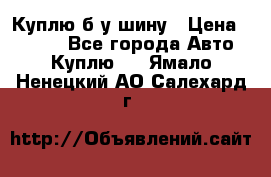 Куплю б/у шину › Цена ­ 1 000 - Все города Авто » Куплю   . Ямало-Ненецкий АО,Салехард г.